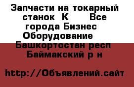 Запчасти на токарный станок 1К62. - Все города Бизнес » Оборудование   . Башкортостан респ.,Баймакский р-н